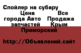 Спойлер на субару 96031AG000 › Цена ­ 6 000 - Все города Авто » Продажа запчастей   . Крым,Приморский